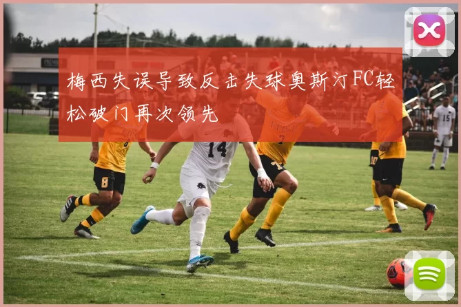 梅西失误导致反击失球奥斯汀FC轻松破门再次领先