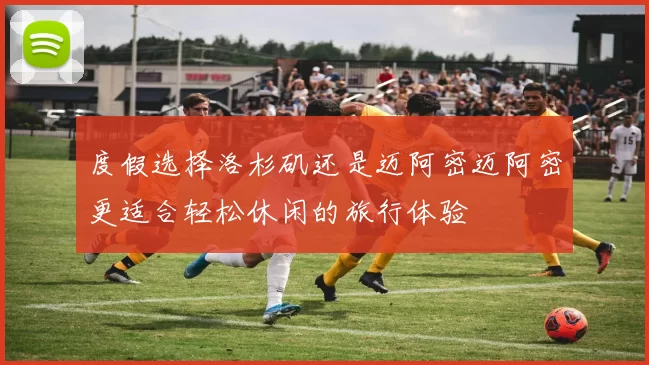 度假选择洛杉矶还是迈阿密迈阿密更适合轻松休闲的旅行体验