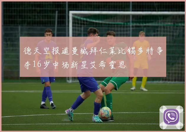 德天空报道曼城拜仁莱比锡多特争夺16岁中场新星艾希霍恩
