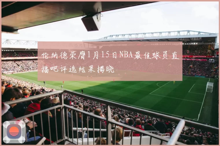 伦纳德荣膺1月15日NBA最佳球员直播吧评选结果揭晓