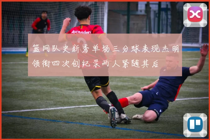 篮网队史新秀单场三分球表现杰明领衔四次创纪录两人紧随其后