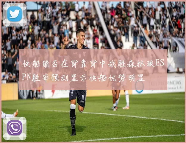 快船能否在背靠背中战胜森林狼ESPN胜率预测显示快船优势明显