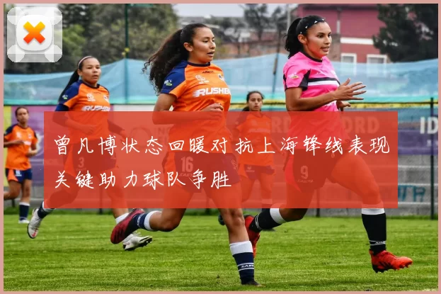 曾凡博状态回暖对抗上海锋线表现关键助力球队争胜