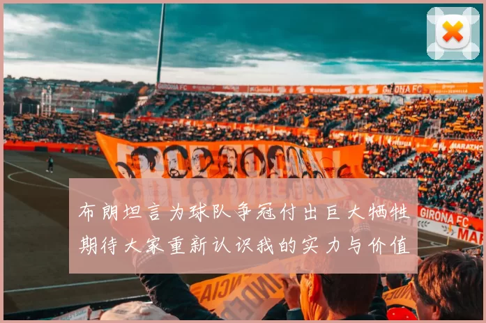 布朗坦言为球队争冠付出巨大牺牲期待大家重新认识我的实力与价值
