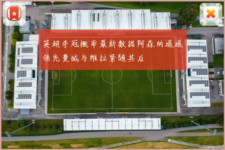 英超夺冠概率最新数据阿森纳遥遥领先曼城与维拉紧随其后