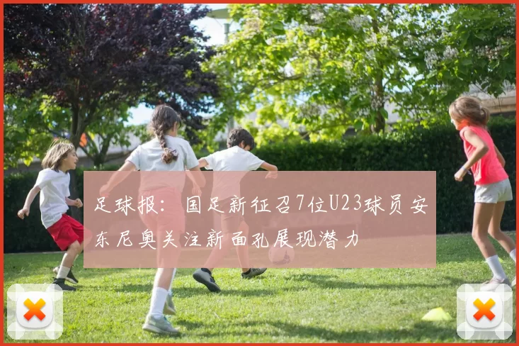 足球报：国足新征召7位U23球员安东尼奥关注新面孔展现潜力