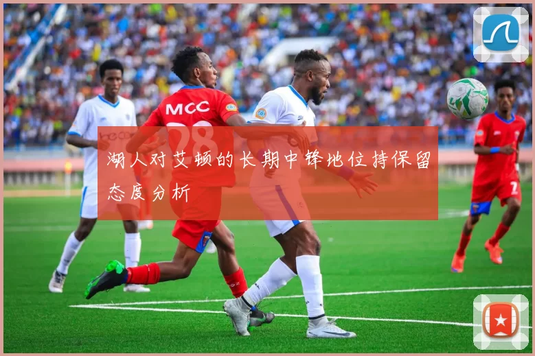 湖人对艾顿的长期中锋地位持保留态度分析