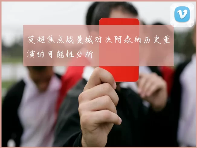 英超焦点战曼城对决阿森纳历史重演的可能性分析