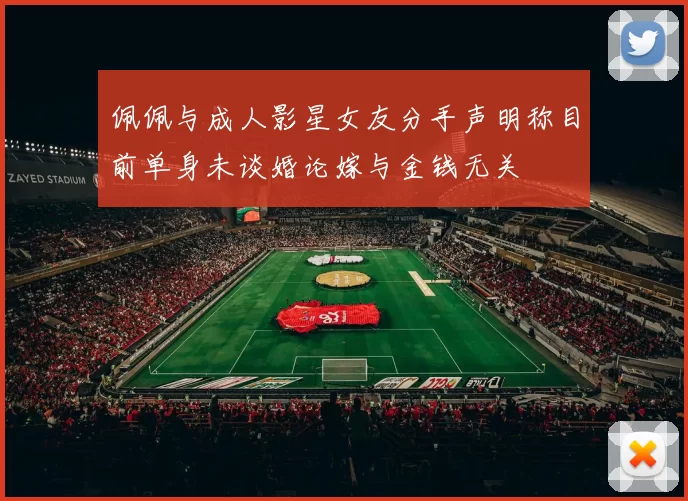 佩佩与成人影星女友分手声明称目前单身未谈婚论嫁与金钱无关