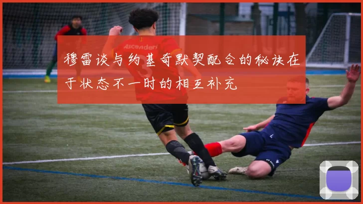 穆雷谈与约基奇默契配合的秘诀在于状态不一时的相互补充