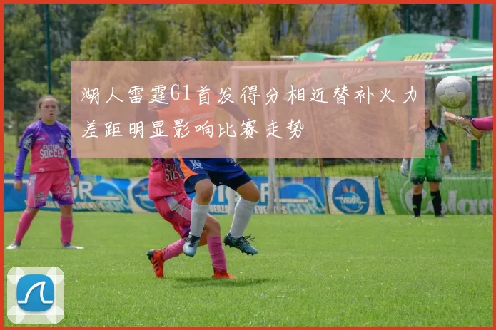湖人雷霆G1首发得分相近替补火力差距明显影响比赛走势