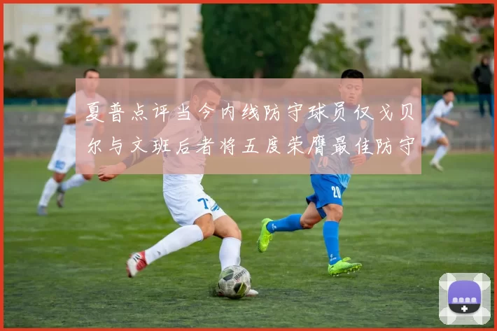 夏普点评当今内线防守球员仅戈贝尔与文班后者将五度荣膺最佳防守球员